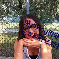 糖心vlog传媒视频在线观看里面可以让大家在线观看更多精彩 （涂抹）