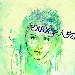 8X8X华(huá)人拔插华人免费免费(fèi)全集