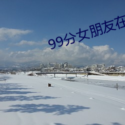 99分女朋友在線觀看免費全