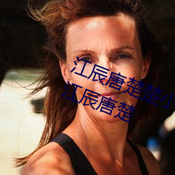 江辰唐楚楚小说全文免费阅读听读江辰唐楚