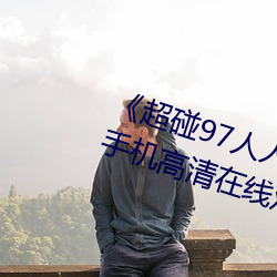 《超碰97人人做人(rén)人爱亚洲尤(yóu)物》手机高清(qīng)在线观看