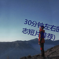 30分(fēn)钟左右的励志(zhì)短(duǎn)片(40分钟励(lì)志短片推荐)
