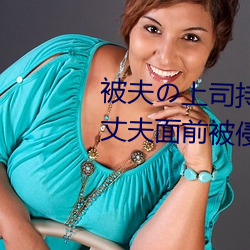 被夫の上司持久侵犯在线播放在丈夫面前被侵犯的人妻 （咬定牙关）