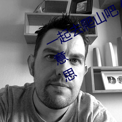 一起去爬山吧 你看我還有機會嗎什麽意思