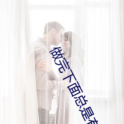 做完(完)下(下)面(面)总是有液体(體)流出怎(怎)