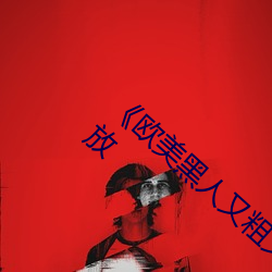 《欧美黑人又粗又大猛烈交》日韩字幕免费播放 （弹雨枪林）