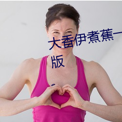 大(大)香伊煮蕉一(一)人(人)一煮一线未删(刪)减(減)版