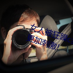 女人被狂躁(zào)c到高潮视频网友:表演更加刺激!