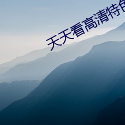 天天(tiān)看高(gāo)清特色大片