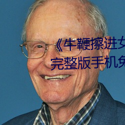 《牛鞭擦进女人下身(shēn)视频》电影(yǐng)完整版(bǎn)手机免(miǎn)费观看(kàn)