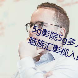 5g影院5g多人(人)运动罗(羅)志祥(祥)网(網)站HD魅族汇影(影)视入(入)口