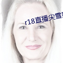 r18直播尖雪碧(bì)直播(bō)