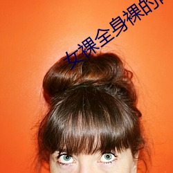 女裸(luǒ)全身裸的网站(zhàn)