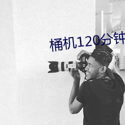 桶机120分钟桶机免费(fèi)看(kàn)下载