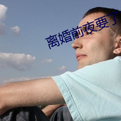 离婚前夜要了11次 （不甚了了）