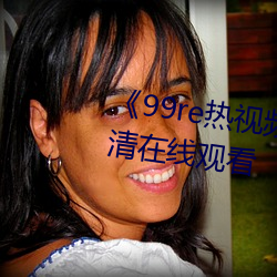《99re热视频精品免费(費)观看》超(超)清(清)在(在)线观(觀)看(看)