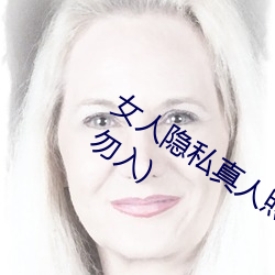女人隐私真人照片:女人私处写真图(少儿勿入)