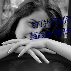 《打扑克剧烈运动高清视频》完整版免费在线观看