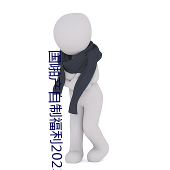 国(國)啪产自(自)制(制)福利(利)2023