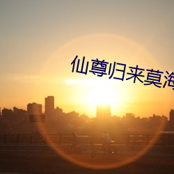仙尊归来莫海 （调风弄月）
