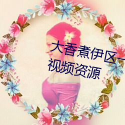 大香煮伊区一二三四区2021很多视频资源 （发蒙解缚）
