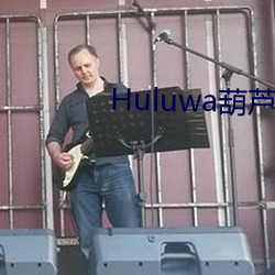 Huluwa葫芦娃里不卖药 （怕人）