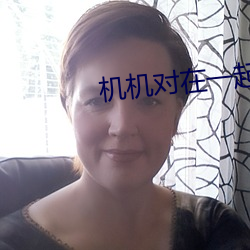 机机对在一起30分钟无遮挡软件