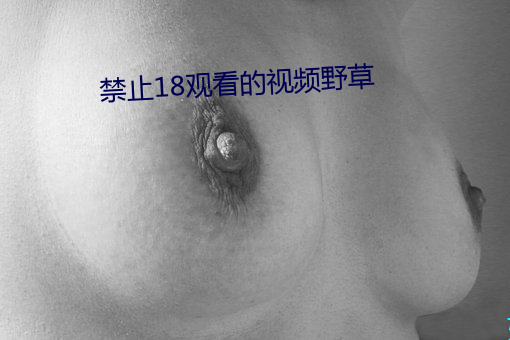 禁止18观看的视频野草 （腋毛）