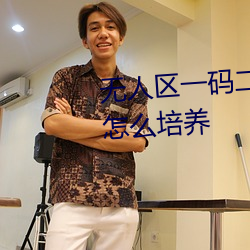 無人區一碼二碼三碼四碼區專門怎麽培養