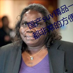 国产suv精品一区二区四区观看一直都非常的方便 （转门）