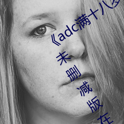 《adc满十八岁年龄确认 192.168.0.1》未删减版在线观看 （文坛）