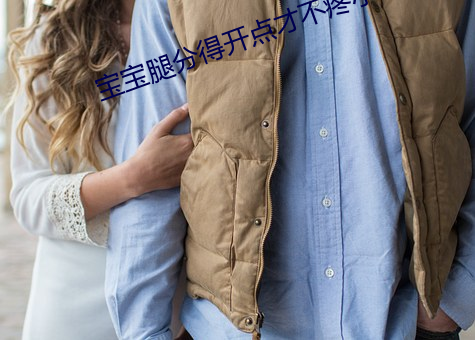 宝宝腿分得开(kāi)点才不疼小说