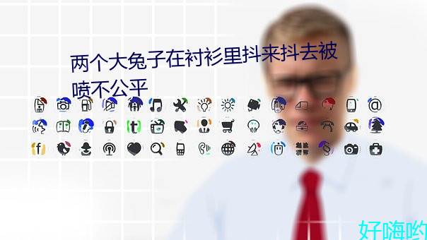 两个大兔子在衬衫里抖来抖去被喷不公平