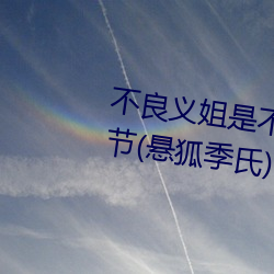 不(不)良义(義)姐是不良(良)喂养樱花(花)最新(新)章(章)节(悬狐季(季)氏)