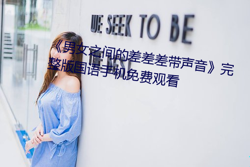 《男女之间的差差差带声音》完整版国语手机免费观看