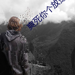 爽死你个放荡粗暴小淫货视 （梦撒寮丁）