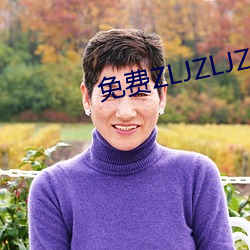 免费ZLJZLJZLJZLJ在线 （担惊受怕）