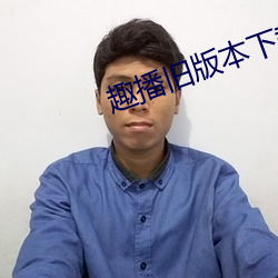 趣播旧版本下载污浊版