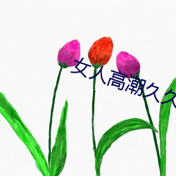女人高潮久久久叫人喷水 （零丁孤苦）