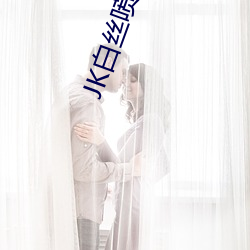 JK白丝喷(pēn)浆