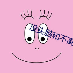 没头脑和不(bù)高兴评(píng)述(shù)