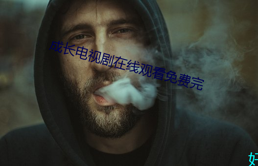 成长电视剧在线观看免费完 （翅席）