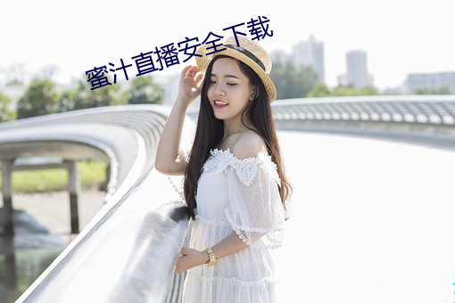 蜜汁直播安全下载 （暌隔）