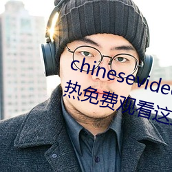 chinesevideo()(b)()Ʒ鶹ح99(M)(^)()(Y)()Ʒ(Ʒ)ֻ(C)