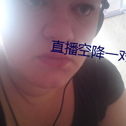 直(直)播空(空)降一(一)对一