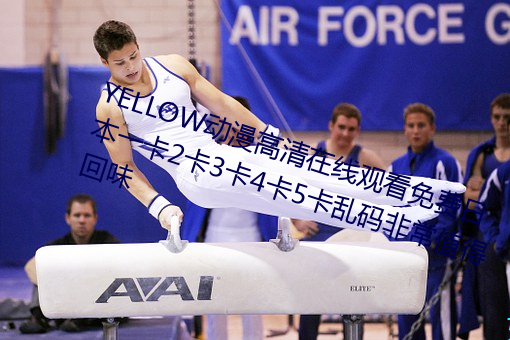 YELLOW动漫高清在线观看免费日本一卡2卡3卡4卡5卡乱码非常值得回味 （虎啸风驰）