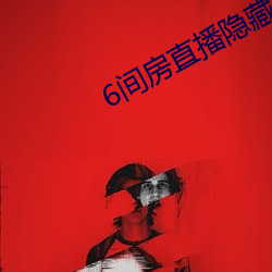 6间房直播隐藏房间 盘剥）