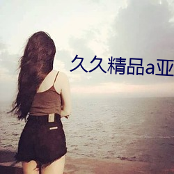 久久精品a亞洲國産v高清不卡