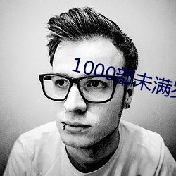 1000部未满岁18在线观看 （暴躁如雷）
