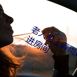 老人船上弄雨婷第12章 老卫抱着淑蓉进房间